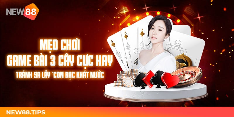 Chơi Game Bài 3 Cây Hay Tránh Sa Lầy "Con Bạc Khát Nước" 4 Mẹo Chơi Game Bài 3 Cây Cực Hay Tránh Sa Lầy "Con Bạc Khát Nước"
