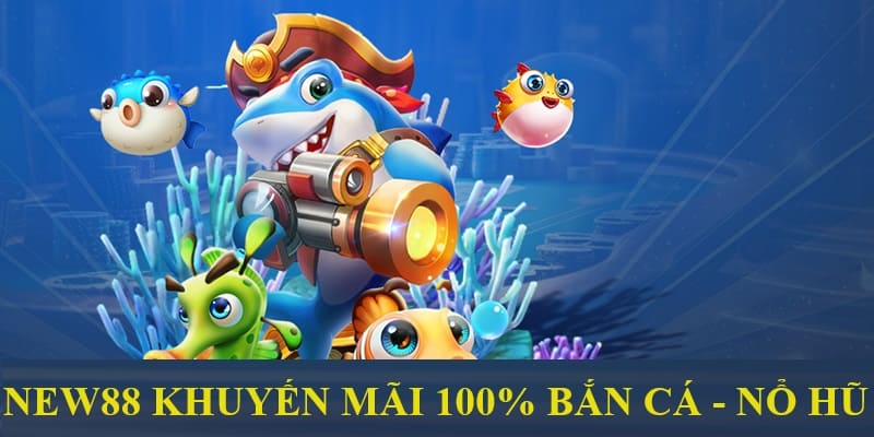 Nạp Lần Đầu - Nhận Ngay 2 Ưu Đãi Tân Binh Siêu Hot New88 6 New88 tặng 100% cho lần giao dịch đầu tại sảnh bắn cá - nổ hũ