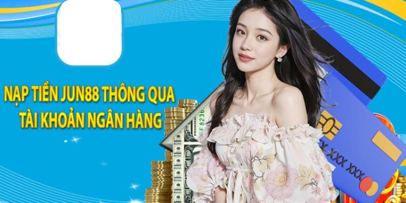 Nạp Tiền Jun88 - Hướng Dẫn Chi Tiết Dành Cho Tân Binh 6 Nạp tiền dễ dàng qua ngân hàng trực tuyến